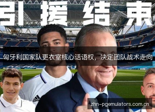 匈牙利国家队更衣室核心话语权，决定团队战术走向
