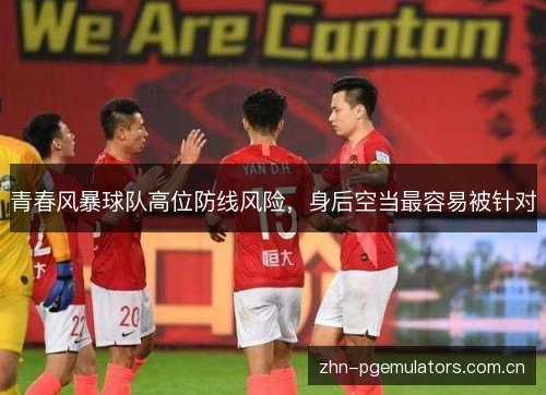 青春风暴球队高位防线风险，身后空当最容易被针对